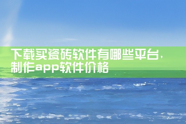 下载买瓷砖软件有哪些平台
