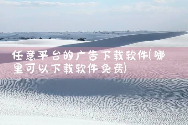 任意平台的广告下载软件
