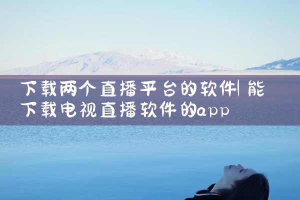 下载两个直播平台的软件