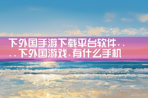 下外国手游下载平台软件