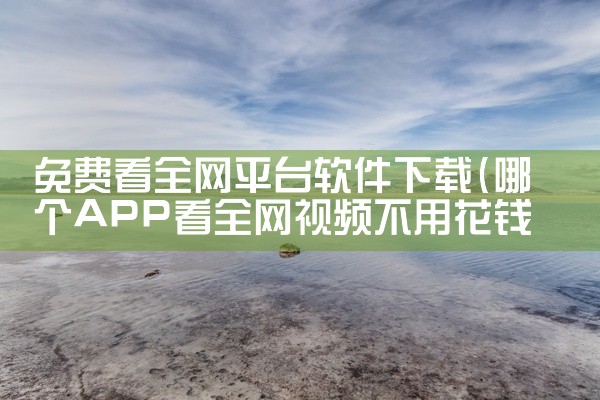 免费看全网平台软件下载