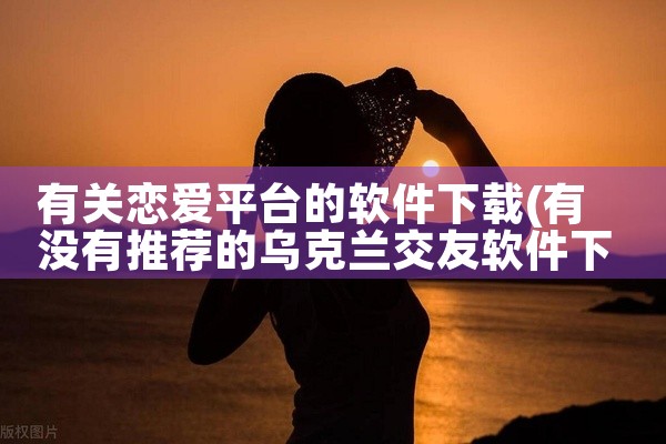 有关恋爱平台的软件下载