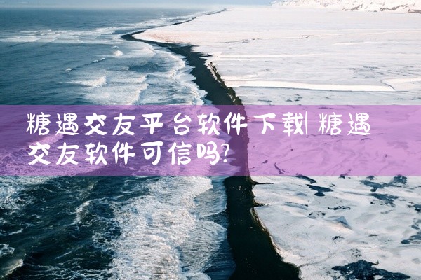 糖遇交友平台软件下载