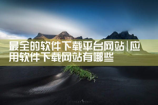 最全的软件下载平台网站