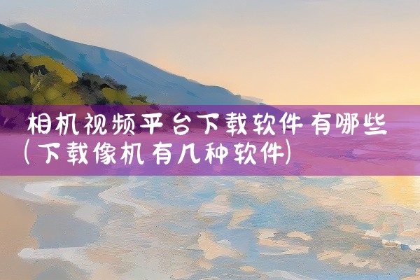 相机视频平台下载软件有哪些