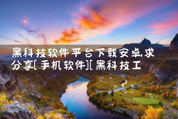 黑科技软件平台下载安卓