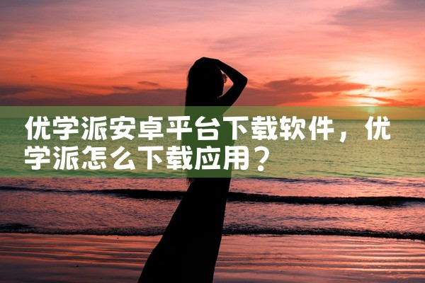 优学派安卓平台下载软件